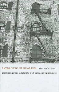 Title: Patriotic Pluralism: Americanization Education and European Immigrants, Author: Jeffrey E. Mirel