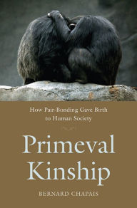Title: Primeval Kinship: How Pair-Bonding Gave Birth to Human Society, Author: Bernard Chapais