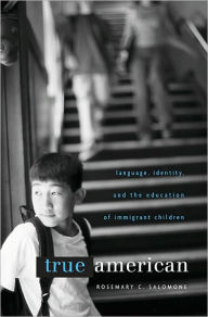 Title: True American: Language, Identity, and the Education of Immigrant Children, Author: Rosemary C. Salomone