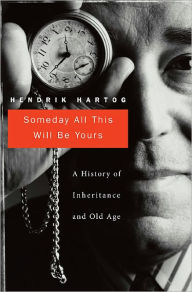 Title: Someday All This Will Be Yours: A History of Inheritance and Old Age, Author: Hendrik Hartog
