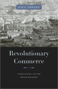 Title: Revolutionary Commerce: Globalization and the French Monarchy, Author: Paul Cheney