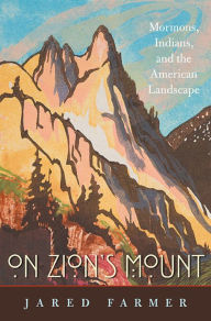 Title: On Zion's Mount: Mormons, Indians, and the American Landscape, Author: Jared Farmer