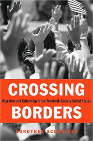 Title: Crossing Borders: Migration and Citizenship in the Twentieth-Century United States / Edition 1, Author: Dorothee Schneider