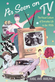 Title: As Seen on TV: The Visual Culture of Everyday Life in the 1950s / Edition 1, Author: Karal Ann Marling