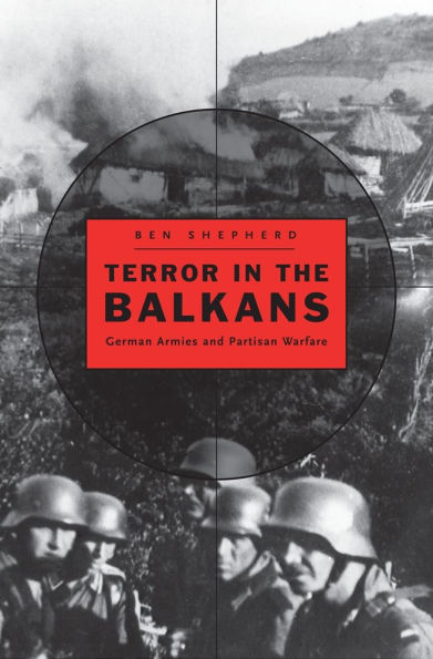 Terror the Balkans: German Armies and Partisan Warfare