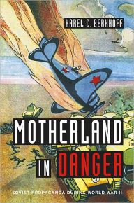 Title: Motherland in Danger: Soviet Propaganda during World War II, Author: Karel C. Berkhoff