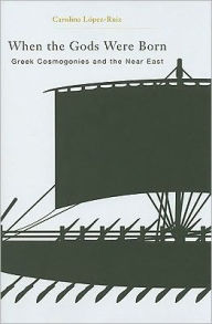 Title: When the Gods Were Born: Greek Cosmogonies and the Near East, Author: Carolina López-Ruiz
