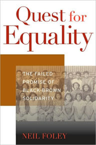 Title: Quest for Equality: The Failed Promise of Black-Brown Solidarity, Author: Neil Foley