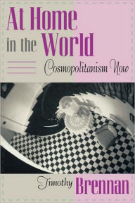 Title: At Home in the World: Cosmopolitanism Now / Edition 1, Author: Timothy Brennan