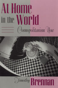 Title: At Home in the World: Cosmopolitanism Now / Edition 1, Author: Timothy Brennan