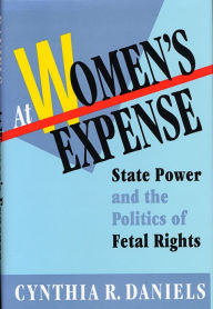 Title: At Women's Expense: State Power and the Politics of Fetal Rights / Edition 1, Author: Cynthia R. Daniels