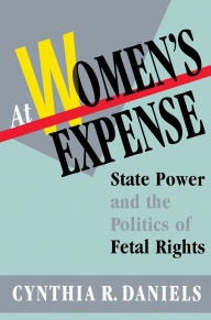 Title: At Women's Expense: State Power and the Politics of Fetal Rights / Edition 1, Author: Cynthia R. Daniels