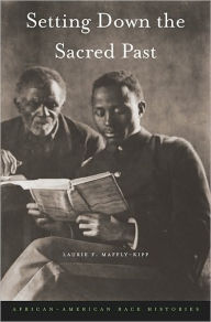 Title: Setting Down the Sacred Past: African-American Race Histories, Author: Laurie F. Maffly-Kipp