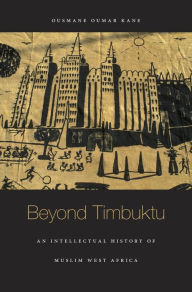 Title: Beyond Timbuktu: An Intellectual History of Muslim West Africa, Author: Ousmane Oumar Kane