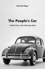 Title: The People's Car: A Global History of the Volkswagen Beetle, Author: Bernhard Rieger
