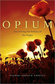 Title: Opium: Uncovering the Politics of the Poppy, Author: Pierre-Arnaud Chouvy