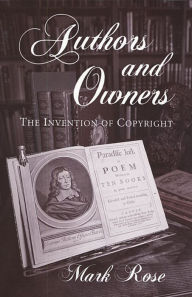 Title: Authors and Owners: The Invention of Copyright, Author: Mark Rose