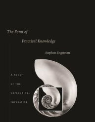 Title: The Form of Practical Knowledge: A Study of the Categorical Imperative, Author: Stephen Engstrom