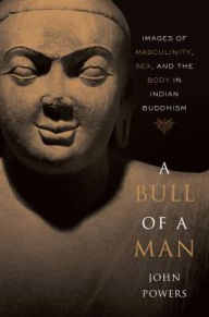 Title: A Bull of a Man: Images of Masculinity, Sex, and the Body in Indian Buddhism, Author: John Powers