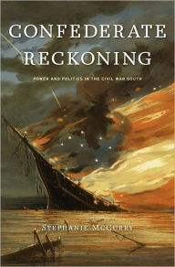 Title: Confederate Reckoning: Power and Politics in the Civil War South, Author: Stephanie McCurry