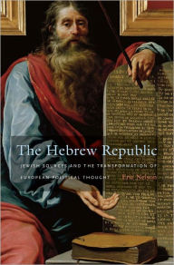 Title: The Hebrew Republic: Jewish Sources and the Transformation of European Political Thought, Author: Eric Nelson