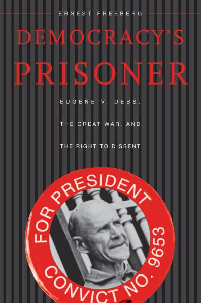 Democracy's Prisoner: Eugene V. Debs, the Great War, and Right to Dissent