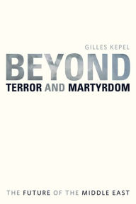 Title: Beyond Terror and Martyrdom: The Future of the Middle East, Author: Gilles Kepel