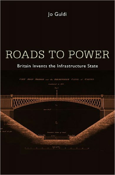 Roads to Power: Britain Invents the Infrastructure State