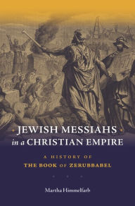 Title: Jewish Messiahs in a Christian Empire: A History of the Book of Zerubbabel, Author: Martha Himmelfarb