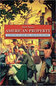 Title: American Property: A History of How, Why, and What We Own, Author: Stuart Banner
