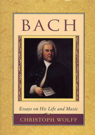 Title: Bach: Essays on His Life and Music / Edition 1, Author: Christoph Wolff