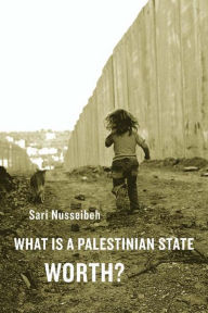 Title: What Is a Palestinian State Worth?, Author: Sari Nusseibeh