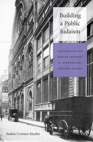 Building a Public Judaism: Synagogues and Jewish Identity Nineteenth-Century Europe