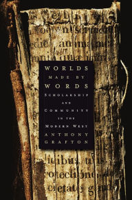 Title: Worlds Made by Words: Scholarship and Community in the Modern West, Author: Anthony Grafton