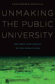 Title: Unmaking the Public University: The Forty-Year Assault on the Middle Class, Author: Christopher Newfield