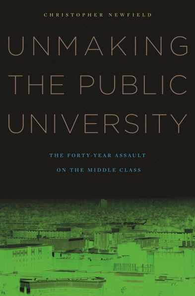 Unmaking the Public University: The Forty-Year Assault on the Middle Class