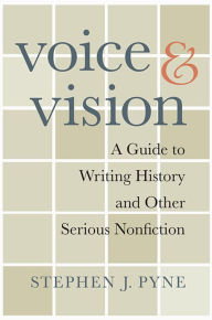 Title: Voice and Vision: A Guide to Writing History and Other Serious Nonfiction, Author: Stephen J. Pyne