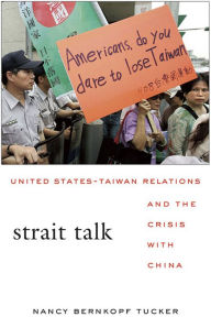Title: Strait Talk: United States-Taiwan Relations and the Crisis with China, Author: Nancy Bernkopf Tucker