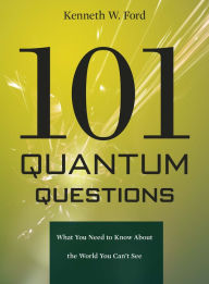 Title: 101 Quantum Questions: What You Need to Know About the World You Can't See, Author: Kenneth W. Ford