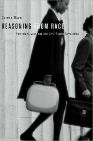 Title: Reasoning from Race: Feminism, Law, and the Civil Rights Revolution, Author: Serena Mayeri