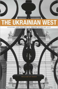 Title: The Ukrainian West: Culture and the Fate of Empire in Soviet Lviv, Author: William Jay Risch
