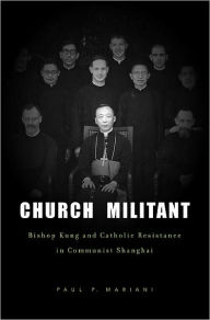 Title: Church Militant: Bishop Kung and Catholic Resistance in Communist Shanghai / Edition 1, Author: Paul P. Mariani
