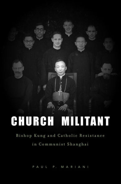 Church Militant: Bishop Kung and Catholic Resistance in Communist Shanghai / Edition 1