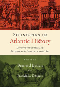 Title: Soundings in Atlantic History: Latent Structures and Intellectual Currents, 1500-1830, Author: Bernard Bailyn