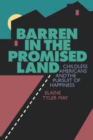 Title: Barren in the Promised Land: Childless Americans and the Pursuit of Happiness / Edition 1, Author: Elaine T. May
