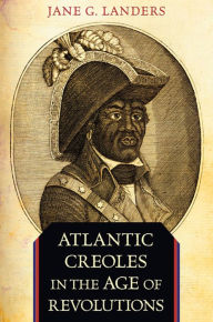 Title: Atlantic Creoles in the Age of Revolutions, Author: Jane G. Landers