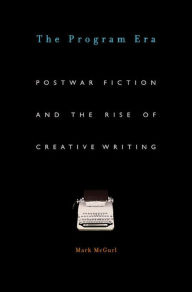 Title: The Program Era: Postwar Fiction and the Rise of Creative Writing, Author: Mark McGurl