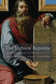 Title: The Hebrew Republic: Jewish Sources and the Transformation of European Political Thought, Author: Eric Nelson