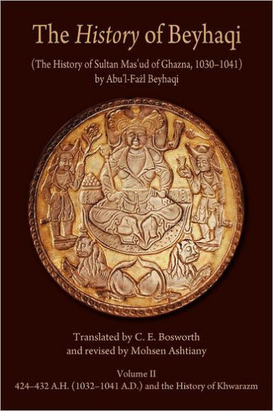 The <i>History</i> of Beyhaqi: The History of Sultan Mas'ud of Ghazna, 1030-1041, Volume II: Translation of Years 424-432 A.H. (1032-1041 A.D.) and the History of Khwarazm