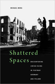 Title: Shattered Spaces: Encountering Jewish Ruins in Postwar Germany and Poland, Author: Michael Meng